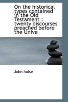 On the Historical Types Contained in the Old Testament: Twenty Discourses Preached Before the Unive 1022024396 Book Cover