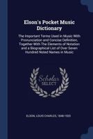 Elson's Pocket Music Dictionary: The Important Terms Used in Music with Pronunciation and Concise Definition, Together with the Elements of Notation ... Noted Names in Music - Primary Source Edition 1014106184 Book Cover