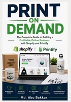 Print On Demand: The Complete Guide to Building a Profitable Online Business with Shopify and Printify B0H6VRB1BR Book Cover