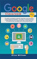 Google Classroom 2021: A useful updated guide for teachers and students using distance learning, including 7 working tricks for optimizing management and productivity ! 180111806X Book Cover