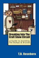 Breaking Into The Craft Show Circuit: A Guide to Avoiding The Bumps & Bruises 1463599226 Book Cover
