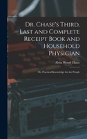 Dr. Chase's Third, Last and Complete Receipt Book and Household Physician: Or, Practical Knowledge for the People 1015569056 Book Cover