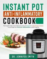Instant Pot Anti-Inflammatory Cookbook: The Complete Guide of Anti-Inflammatory Diet and Instant Pot Cooking Recipes Cookbook to Lose Weight Fast, Decrease Inflammation, and Be Longevity 1790909104 Book Cover
