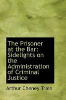 The Prisoner at the Bar: Sidelights on the Administration of Criminal Justice 1647990173 Book Cover