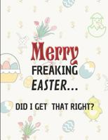 Merry Freaking Easter... Did I Get That Right?: Custom-Designed Notebook 1793278865 Book Cover
