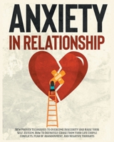 Anxiety In Relationship: Learn the Best Tips to Manage your Anxiety and Insecurity, The Secrets to Overcome Jealousy, Negative Thinking. 1252662114 Book Cover