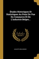 �tudes Historiques Et Statistiques Au Point De Vue Du Commerce Et De L'industrie Belges... 1013091663 Book Cover