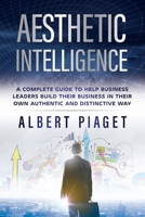 AESTHETIC INTELLIGENCE: A COMPLETE GUIDE TO HELP BUSINESS LEADERS BUILD THEIR BUSINESS IN THEIR OWN AUTHENTIC AND DISTINCTIVE WAY B0863R6FBS Book Cover