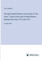 Through Central Borneo; An Account of Two Years' Travel in the Land of Head-Hunters Between the Years 1913 and 1917: in large print 336836698X Book Cover