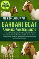 BARBARI GOAT FARMING FOR BEGINNERS: A Complete Step-by-Step Guide to Raising Healthy, Profitable Barbari Goats: Covering Breeding, Feeding, Housing, ... for Sustainable Income and Long-Term Success B0G4NMMTZG Book Cover