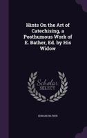Hints On The Art Of Catechising: Being A Posthumous Work Of Edward Bather 1165481944 Book Cover