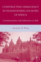 Constructing Democracy in Transitioning Societies of Africa: Constitutionalism and Deliberation in Mali 0230604633 Book Cover