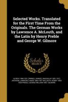 Selected Works. Translated for the First Time From the Originals. The German Works by Lawrence A. McLouth, and the Latin by Henry Preble and George W. Gilmore 1178390268 Book Cover