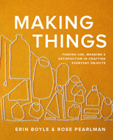 Making Things: Finding Use, Meaning, and Satisfaction in Crafting Everyday Objects 1958417270 Book Cover