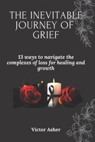 THE INEVITABLE JOURNEY OF GRIEF: 13 ways to navigate the complexes of loss for healing and growth B0C1JB5G76 Book Cover