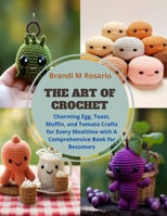 The Art of Crochet: Charming Egg, Toast, Muffin, and Tomato Crafts for Every Mealtime with A Comprehensive Book for Becomers B0CQ5Q9T7G Book Cover