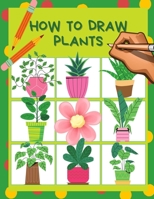 How to draw plants: Cactus, Flowers, Roses, Nature botanicals coloring page & drawing activity book step by step for kids 4-8, How to sketch a beginner's guide, Great Workbook gift for Children's.. B091G5L97H Book Cover