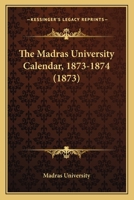The Madras University Calendar, 1873-1874 1165809478 Book Cover