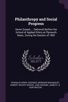 Philanthropy and Social Progress: Seven Essays ... Delivered Berfore the School of Applied Ethics at Plymouth Mass., During the Session of 1892 101839558X Book Cover