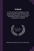 Iceland: Or, the Journal of a Residence in That Island, During the Years 1814 and 1815: Containing Observations On the Natural Phenomena, History, Literature, and Antiquities of the Island; and the Re 1279160764 Book Cover