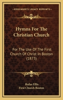 Hymns for the Christian Church: For the Use of the First Church of Christ in Boston 1104181134 Book Cover