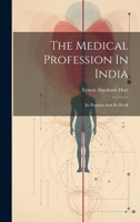 The Medical Profession In India: Its Position And Its Work B0CM1C9V5R Book Cover