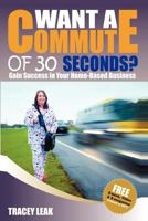 Want a Commute of 30 Seconds?: Gain Success in Your Home-Based Business 1480098434 Book Cover