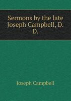 Sermons by the late Joseph Campbell, D.D., of the Synod of New Jersey: with a memoir by the Rev. John Gray, A.M., of Easton, Pa 1340080001 Book Cover