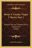 Monja Y Casada, Virgen Y Martir, Part 1: Historia De Los Tiempos De La Inquisicion (1903) 1160196648 Book Cover