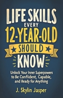 Life Skills Every 12-Year-Old Should Know: Unlock Your Inner Superpowers to Be Confident, Capable, and Ready for Anything B0FFH6KL8F Book Cover