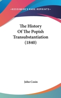 The History Of The Popish Transubstantiation 0548606145 Book Cover