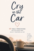 Cry in the Car: 60 Small Permissions for the People Who Hold It Together All Day B0HHK4QLX4 Book Cover