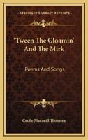 'tween the Gloamin' and the Mirk: Poems and Songs 0548311951 Book Cover