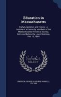 Education in Massachusetts: early legislation and history : a lecture of a course by members of the Massachusetts historical society, delivered before the Lowell institute, Feb. 16, 1869 1149725389 Book Cover