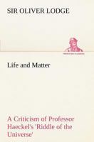 Life And Matter: A Criticism Of Professor Haeckel's riddle Of The Universe, By Sir Oliver Lodge 151207036X Book Cover