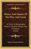 Homes And Haunts Of The Wise And Good: Or Visits To Remarkable Places In English History And Literature 1167011805 Book Cover