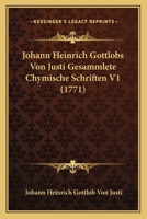 Gesammlete chymische Schriften worinnen das Wesen der Metalle und die wichtigsten chymischen Arbeiten vor dem Nahrungsstand und das Bergwesen, ... werden, Erster Band 1167025288 Book Cover