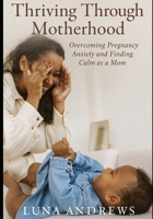 Thriving Through Motherhood: Overcoming Pregnancy Anxiety and Finding Calm as a Mom B0FV83PSY7 Book Cover