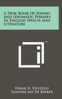 A desk-book of idioms and idiomatic phrases in English speech and literature, 1258164019 Book Cover