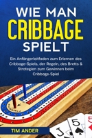 Wie man Cribbage spielt: Ein Anfängerleitfaden zum Erlernen des Cribbage-Spiels, der Regeln, des Bretts & Strategien zum Gewinnen beim Cribbage-Spiel B08T87LQMF Book Cover