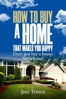 How to Buy a Home to Make You Happy : Don't Just Buy a House; Buy a Home! 1734501529 Book Cover