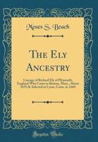 The Ely Ancestry: Lineage of Richard Ely of Plymouth, England Who Came to Boston, Mass., about 1655,& Selected at Lyme, Conn, in 1660 (C 0265248809 Book Cover