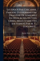 Les Epoux Par Chicanne, Parodie D'hypermmestre [tragédie De Lemierre] En Deux Actes, En Vers Libres, Mêlée D'ariettes [de Hanot] Par M. T... [taconet]... 1279958685 Book Cover