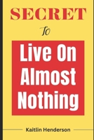 SECRET TO LIVE ON ALMOST NOTHING B0BZF27FQL Book Cover