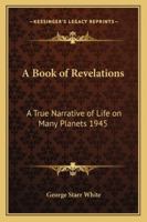 A Book of Revelations: A True Narrative of Life on Many Planets 1945 1162739886 Book Cover