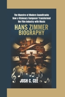HANS ZIMMER BIOGRAPHY: The Maestro of Modern Soundtracks How a Visionary Composer Transformed the Film Industry with Music B0DQ5WTPPH Book Cover