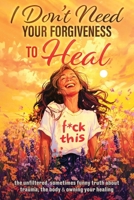I Don't Need Your Forgiveness to Heal: The Unfiltered, Sometimes Funny Truth About Trauma, The Body & Owning Your Healing 1764105508 Book Cover