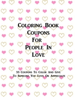 Coloring Book Coupons For People In Love: 33 Coupons To Color And Give To Someone You Love - Valentine's Day, Mother's Day, Father's Day, Wedding, Anniversary B0849WKH9Q Book Cover