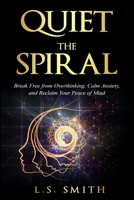 Quiet the Spiral: Break Free from Overthinking, Calm Anxiety, and Reclaim Your Peace of Mind (The Spiral Breaker Series) B0FPRJTKMP Book Cover