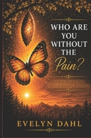 Who Are You Without the Pain?: Finding Yourself After Survival Becomes Your Story B0H49W7421 Book Cover